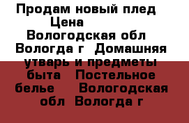 Продам новый плед › Цена ­ 1 440 - Вологодская обл., Вологда г. Домашняя утварь и предметы быта » Постельное белье   . Вологодская обл.,Вологда г.